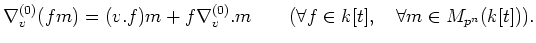 $\displaystyle \nabla^{(0)}_v (f m)=(v.f)m +f \nabla^{(0)}_v.m \qquad
(\forall f\in k[t], \quad \forall m \in M_{p^n}(k[t])).
$