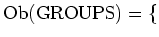 $\displaystyle \operatorname{Ob}(\operatorname{GROUPS})=\{$