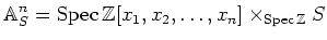 $\displaystyle \mathbb{A}^n_S=\operatorname{Spec}\mathbb{Z}[x_1,x_2,\dots,x_n] \times_{\operatorname{Spec}\mathbb{Z}} S
$