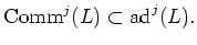 $\displaystyle \operatorname{Comm}^j(L) \subset \operatorname{ad}^j(L).
$