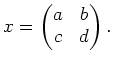 $\displaystyle x=
\begin{pmatrix}
a& b \\
c & d
\end{pmatrix}.
$