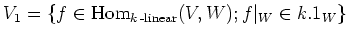 $\displaystyle V_1=\{ f \in \operatorname{Hom}_{k\operatorname{-linear}}(V,W); f\vert _W \in k. 1_W\}
$