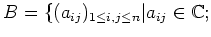 % latex2html id marker 932
$\displaystyle B=\{ (a_{ij})_{1\leq i,j\leq n}\vert a_{ij}\in {\Bbb C};$