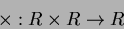 \begin{displaymath}\times :R\times R \to R
\end{displaymath}