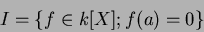 \begin{displaymath}I=\{f\in k[X]; f(a)=0\}
\end{displaymath}