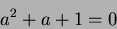 \begin{displaymath}a^2+a+1=0
\end{displaymath}