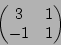 \begin{displaymath}\begin{pmatrix}
3 & 1 \\
-1 & 1
\end{pmatrix}\end{displaymath}