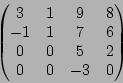 \begin{displaymath}\begin{pmatrix}
3 & 1 & 9 & 8\\
-1 & 1 & 7& 6\\
0 & 0& 5 & 2 \\
0 & 0 & -3 & 0
\end{pmatrix}\end{displaymath}