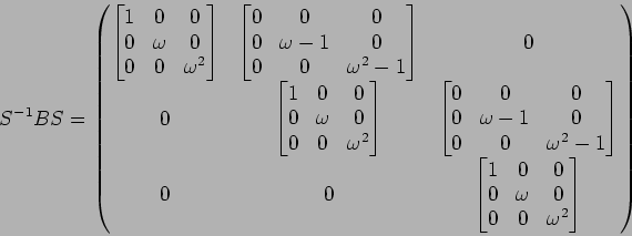 \begin{displaymath}S^{-1}BS
=
\begin{pmatrix}
\begin{bmatrix}
1 & 0 & 0 \\
0 & ...
...
0 & \omega & 0 \\
0 & 0 & \omega^2
\end{bmatrix}\end{pmatrix}\end{displaymath}