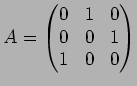 $A=
\begin{pmatrix}
0 & 1 & 0 \\
0 & 0 & 1 \\
1 & 0 & 0
\end{pmatrix}$