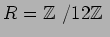 $R={\mbox{${\Bbb Z}$ }}/12{\mbox{${\Bbb Z}$ }}$