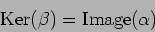 \begin{displaymath}\operatorname{Ker}(\beta)=\operatorname{Image}(\alpha)
\end{displaymath}