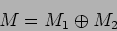 \begin{displaymath}M=M_1\oplus M_2
\end{displaymath}