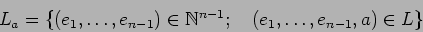 \begin{displaymath}L_a= \{(e_1,\dots,e_{n-1})\in \Bbb N^{n-1}; \quad
(e_1,\dots,e_{n-1},a)\in L \}
\end{displaymath}