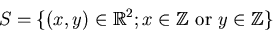 \begin{displaymath}S=\{ (x,y)\in \mbox{${\Bbb R}$}^2; x \in {\mbox{${\Bbb Z}$}}\text{ or } y \in {\mbox{${\Bbb Z}$}}\}
\end{displaymath}