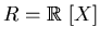 $R=\mbox{${\Bbb R}$ }[X]$