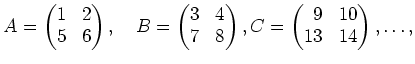 % latex2html id marker 2891
$\displaystyle A=
\begin{pmatrix}
1 &2 \\
5 & 6
\e...
...atrix},
C=
\begin{pmatrix}
\phantom{0}9 & 10 \\
13& 14
\end{pmatrix},
\dots,
$