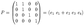 $\displaystyle P=
\begin{pmatrix}
1& 1 & 0 & 0 \\
0& 1 & 0 & 0 \\
0& 0 & 1 & 0 \\
0& 0 & 0 & 1 \\
\end{pmatrix}=(e_1\ e_1+e_2\ e_3\ e_4)
$