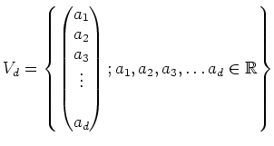 $\displaystyle V_d=
\left\{
\begin{pmatrix}
a_1 \\
a_2 \\
a_3\\
\vdots \\
\\
a_d \\
\end{pmatrix}; a_1,a_2,a_3,\dots a_d \in \mbox{${\mathbb{R}}$}
\right\}
$