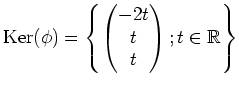 $\displaystyle \operatorname{Ker}(\phi)=
\left\{
\begin{pmatrix}
-2 t\\
t \\
t
\end{pmatrix};
t \in \mbox{${\mathbb{R}}$}
\right\}
$