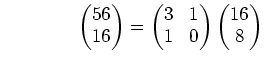 % latex2html id marker 940
$\displaystyle \qquad\qquad \begin{pmatrix}56\\ 16 \e...
... \begin{pmatrix}3 & 1\\ 1 & 0 \end{pmatrix} \begin{pmatrix}16\\ 8 \end{pmatrix}$