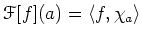 $\displaystyle \mathcal F[f](a)=\langle f,\chi_a \rangle
$