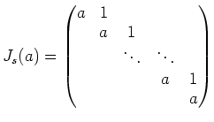 $\displaystyle J_s(a)=
\begin{pmatrix}
a& 1 & \\
& a & 1 \\
& & \ddots & \ddots \\
& & & a & 1 \\
& & & & a
\end{pmatrix}$