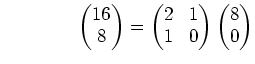 % latex2html id marker 746
$\displaystyle \qquad\qquad \begin{pmatrix}16\\ 8 \en...
...= \begin{pmatrix}2 & 1\\ 1 & 0 \end{pmatrix} \begin{pmatrix}8\\ 0 \end{pmatrix}$