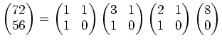 $\displaystyle \begin{pmatrix}
72\\
56
\end{pmatrix}=
\begin{pmatrix}
1 & 1\\
...
...egin{pmatrix}
2 & 1\\
1 & 0
\end{pmatrix}\begin{pmatrix}
8 \\
0
\end{pmatrix}$