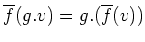 $\displaystyle \overline{f}(g.v)=g.(\overline{f}(v))
$