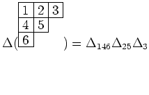 $\displaystyle \Delta (\young(123,45,6))=\Delta_{146}\Delta_{25}\Delta_{3}
$