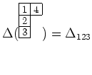 $ \Delta({\scriptsize\young(14,2,3)})=\Delta_{123}$