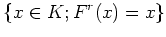 $\displaystyle \{x \in K ; F^r(x)=x\}
$