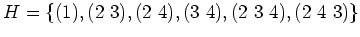 $\displaystyle H=\{ (1), (2\ 3),(2\ 4),(3\ 4),(2\ 3\ 4),(2\ 4\ 3)\}
$