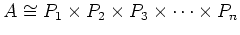 $\displaystyle A \cong P_1 \times P_2\times P_3 \times \dots\times P_n
$