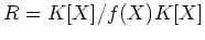 $\displaystyle R=K[X]/f(X) K[X]
$