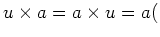 $\displaystyle u\times a=a\times u=a ($