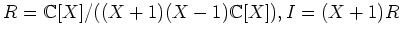 $ R={\mathbb{C}}[X]/((X+1)(X-1){\mathbb{C}}[X]), I=(X+1)R$