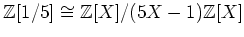 $\displaystyle {\mbox{${\mathbb{Z}}$}}[1/5]\cong {\mbox{${\mathbb{Z}}$}}[X]/(5X-1){\mbox{${\mathbb{Z}}$}}[X]
$