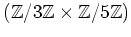 $ ({\mbox{${\mathbb{Z}}$}}/3{\mbox{${\mathbb{Z}}$}}\times {\mbox{${\mathbb{Z}}$}}/5{\mbox{${\mathbb{Z}}$}}) $