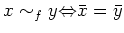 $\displaystyle x \sim_f y {\Leftrightarrow}\bar{x}=\bar{y}
$