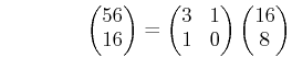 % latex2html id marker 1113
$\displaystyle \qquad\qquad \begin{pmatrix}56\\ 16 ...
... \begin{pmatrix}3 & 1\\ 1 & 0 \end{pmatrix} \begin{pmatrix}16\\ 8 \end{pmatrix}$