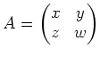 $\displaystyle A=
\begin{pmatrix}
x& y \\
z& w
\end{pmatrix}$