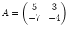 $\displaystyle A=
\begin{pmatrix}
5 & 3 \\
-7 & -4
\end{pmatrix}$