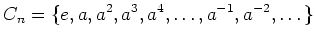 $\displaystyle C_n=\{e, a, a^2,a^3,a^4,\dots, a^{-1},a^{-2},\dots\}
$