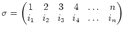 $\displaystyle \sigma=
\begin{pmatrix}
1& 2& 3& 4& \dots &n\\
i_1& i_2& i_3& i_4& \dots &i_n
\end{pmatrix}$