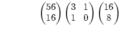 % latex2html id marker 893
$\displaystyle \qquad\qquad \begin{pmatrix}56\ 16 \...
... \begin{pmatrix}3 & 1\ 1 & 0 \end{pmatrix} \begin{pmatrix}16\ 8 \end{pmatrix}$