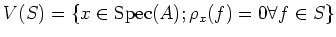 $\displaystyle V(S)=\{ x \in \operatorname{Spec}(A); \rho_x(f)=0 \forall f \in S\}
$