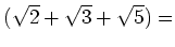 % latex2html id marker 950
$\displaystyle (\sqrt{2}+\sqrt{3}+\sqrt{5})=$