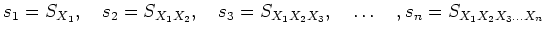 % latex2html id marker 787
$\displaystyle s_1=S_{X_1}, \quad
s_2=S_{X_1 X_2}, \quad
s_3=S_{X_1 X_2 X_3}, \quad \dots \quad
,s_n=S_{X_1 X_2 X_3\dots X_n}
$